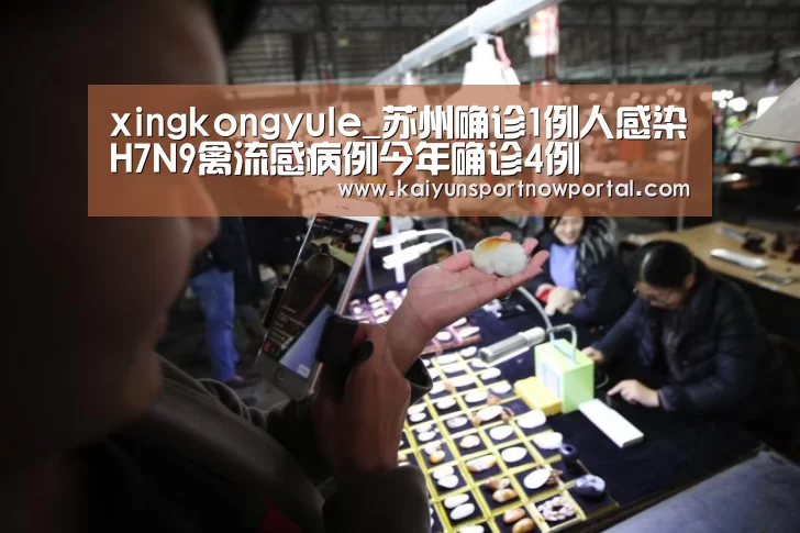 xingkongyule_苏州确诊1例人感染H7N9禽流感病例今年确诊4例(图2) 星空体育网站