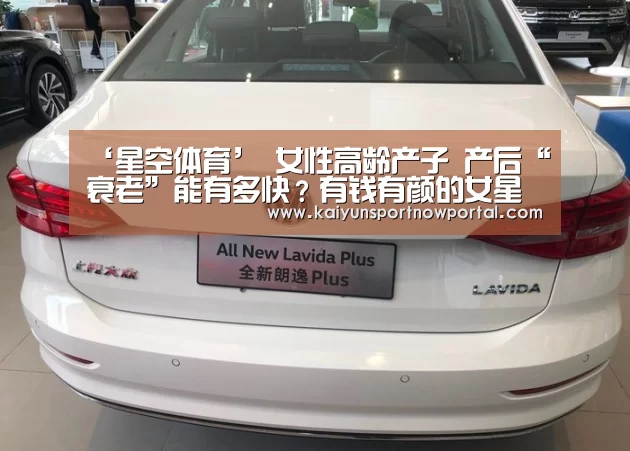‘星空体育’
女性高龄产子 产后“衰老”能有多快?有钱有颜的女星也不能免俗(图2) 星空娱乐
