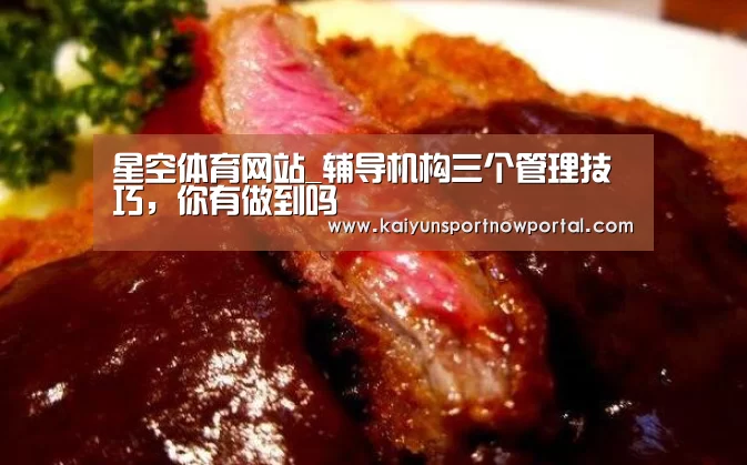 星空体育网站_辅导机构三个管理技巧,你有做到吗(图1) 星空体育网站_辅导机构三个管理技巧,你有做到吗(图1)