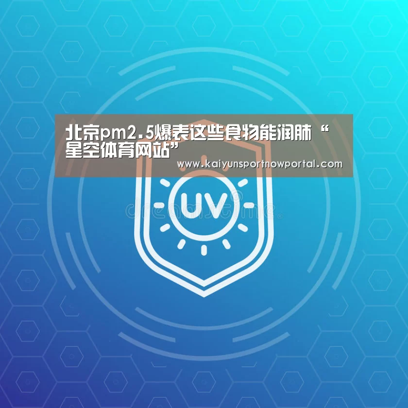 北京pm2.5爆表这些食物能润肺“星空体育网站”(图3) 北京pm2.5爆表这些食物能润肺“星空体育网站”(图3)