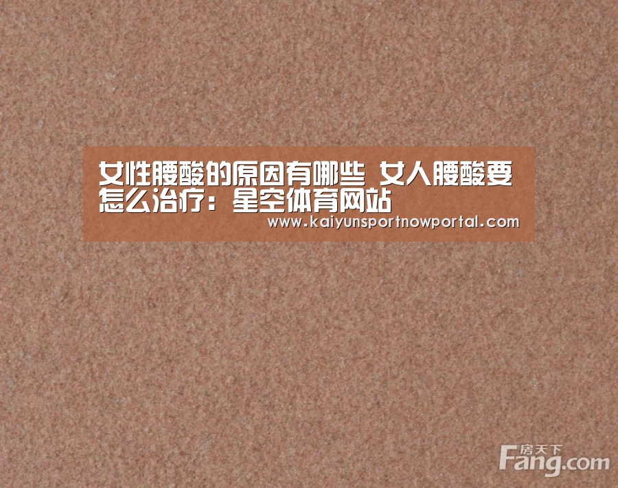 女性腰酸的原因有哪些 女人腰酸要怎么治疗:星空体育网站(图1) 星空体育网站