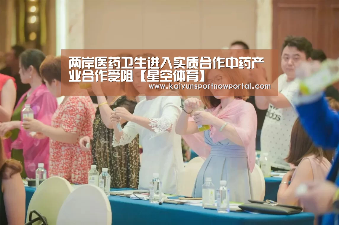 两岸医药卫生进入实质合作中药产业合作受阻【星空体育】(图1) 星空体育