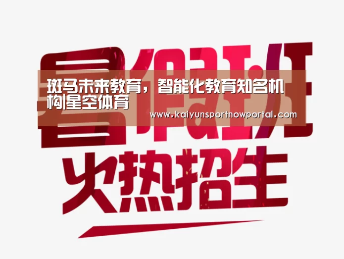 斑马未来教育,智能化教育知名机构|星空体育(图2) 斑马未来教育,智能化教育知名机构|星空体育(图2)