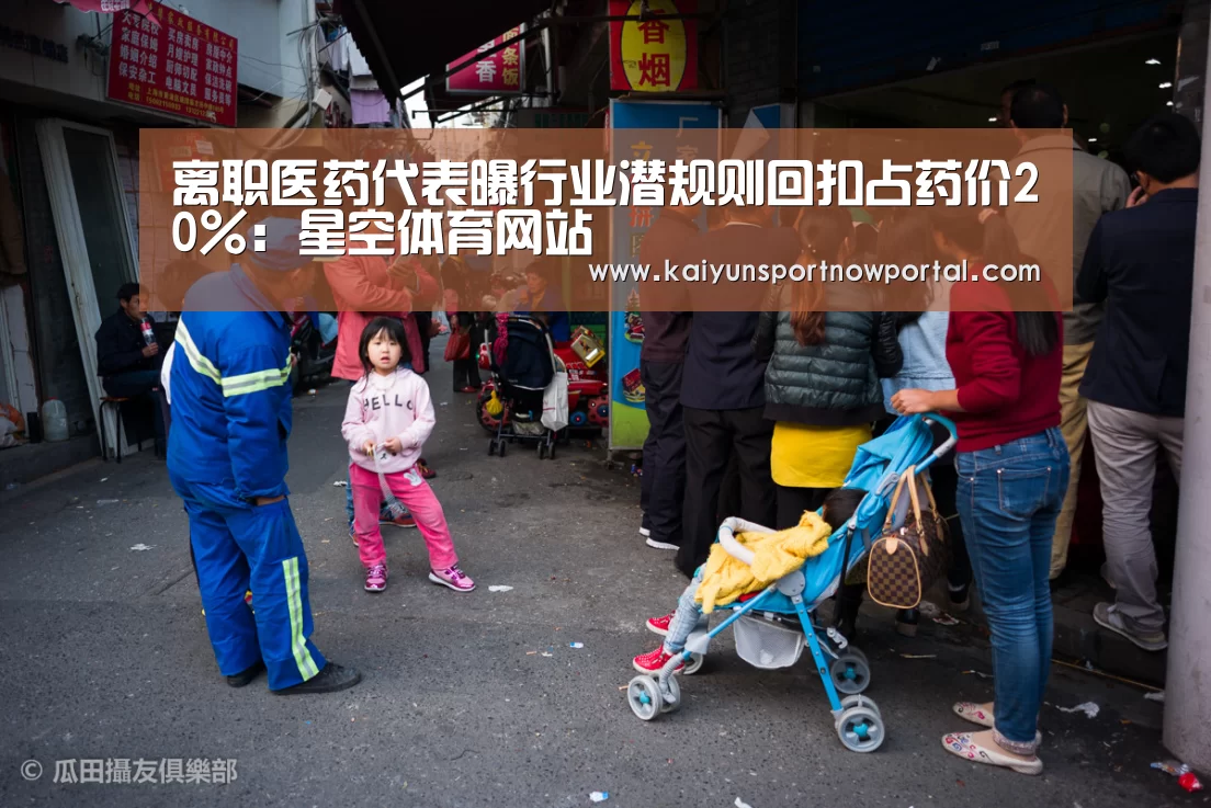 离职医药代表曝行业潜规则回扣占药价20%:星空体育网站(图2) 星空体育网站