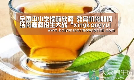 全国中小学提前放假 教育机构如何结构寒假招生大战“xingkongyule”(图2)
全国中小学提前放假 教育机构如何结构寒假招生大战“xingkongyule”(图2)